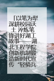 以笔为犁深耕校园沃土 淬炼笔锋讲好湖工故事——湖北工程学院创新机制锻造新时代宣传“轻骑兵”