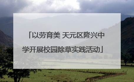 以劳育美 天元区隆兴中学开展校园除草实践活动
