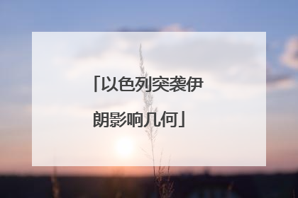 以色列突袭伊朗影响几何