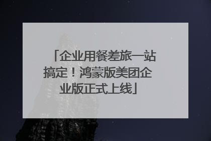 企业用餐差旅一站搞定！鸿蒙版美团企业版正式上线