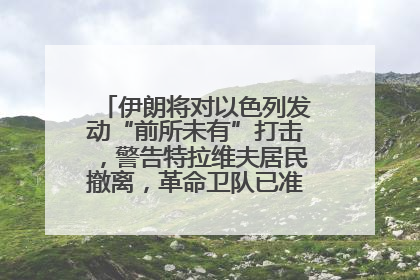 伊朗将对以色列发动“前所未有”打击，警告特拉维夫居民撤离，革命卫队已准备长期全面战争