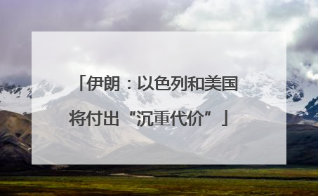 伊朗：以色列和美国将付出“沉重代价”