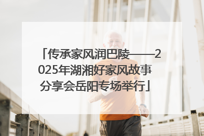 传承家风润巴陵——2025年湖湘好家风故事分享会岳阳专场举行