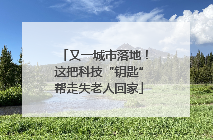 又一城市落地！这把科技“钥匙”帮走失老人回家