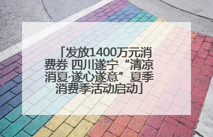 发放1400万元消费券 四川遂宁“清凉消夏·遂心遂意”夏季消费季活动启动