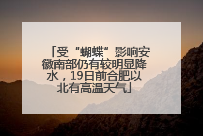 受“蝴蝶”影响安徽南部仍有较明显降水，19日前合肥以北有高温天气