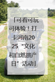 可看可玩可体验！打卡河南2025“文化和自然遗产日”活动