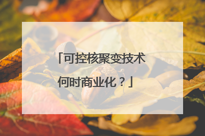 可控核聚变技术何时商业化？
