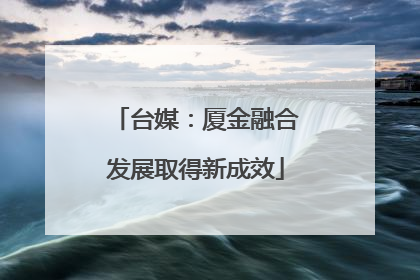 台媒：厦金融合发展取得新成效