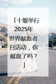 十堰举行2025年世界献血者日活动，你献血了吗？
