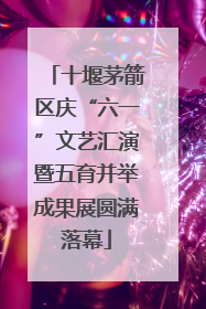 十堰茅箭区庆“六一”文艺汇演暨五育并举成果展圆满落幕