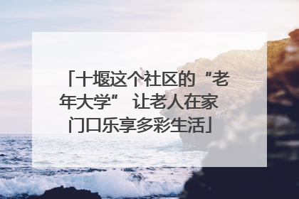 十堰这个社区的“老年大学” 让老人在家门口乐享多彩生活
