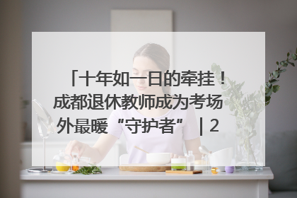 十年如一日的牵挂！成都退休教师成为考场外最暖“守护者”｜2025四川高考