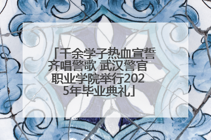 千余学子热血宣誓齐唱警歌 武汉警官职业学院举行2025年毕业典礼