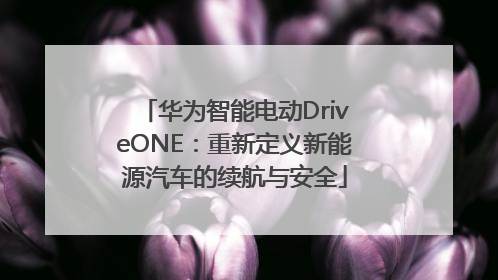 华为智能电动DriveONE：重新定义新能源汽车的续航与安全