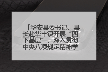 华安县委书记、县长赴华丰镇开展“四下基层”、深入贯彻中央八项规定精神学习教育工作调研