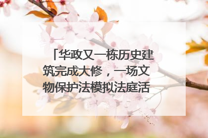 华政又一栋历史建筑完成大修，一场文物保护法模拟法庭活动在此举行