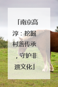 南京高淳：挖掘村落传承，守护非遗文化