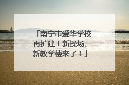 南宁市爱华学校再扩建！新操场、新教学楼来了！