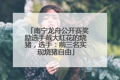 南宁龙舟公开赛奖励选手戴大红花的烧猪，选手：前三名实现烧猪自由