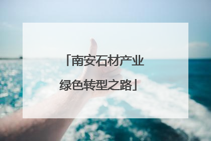南安石材产业绿色转型之路