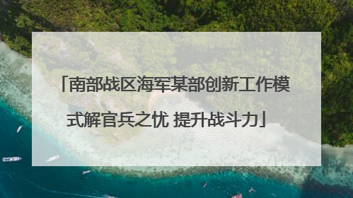 南部战区海军某部创新工作模式解官兵之忧 提升战斗力