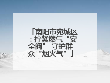 南阳市宛城区：拧紧燃气“安全阀” 守护群众“烟火气”