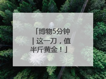 博物5分钟｜这一刀，值半斤黄金！