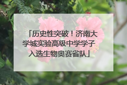 历史性突破！济南大学城实验高级中学学子入选生物奥赛省队