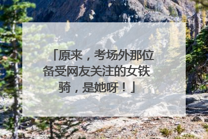原来，考场外那位备受网友关注的女铁骑，是她呀！