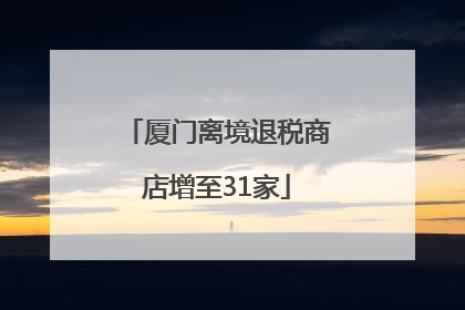 厦门离境退税商店增至31家