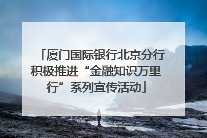 厦门国际银行北京分行积极推进“金融知识万里行”系列宣传活动