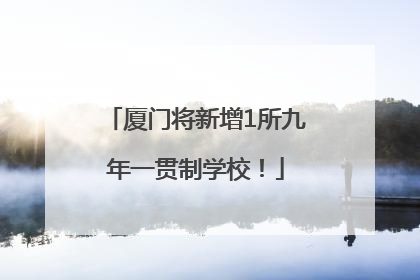厦门将新增1所九年一贯制学校！