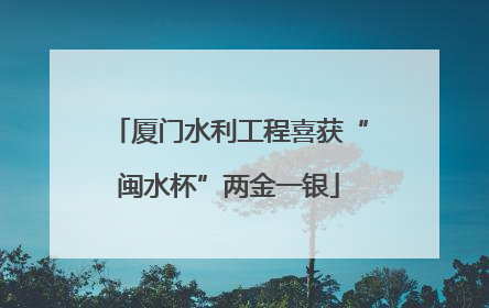 厦门水利工程喜获“闽水杯”两金一银