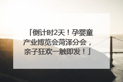 倒计时2天！孕婴童产业博览会菏泽分会，亲子狂欢一触即发！