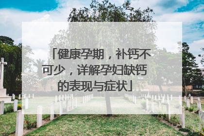 健康孕期，补钙不可少，详解孕妇缺钙的表现与症状
