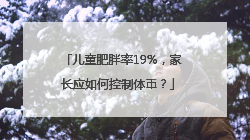 儿童肥胖率19%，家长应如何控制体重？