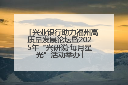 兴业银行助力福州高质量发展论坛暨2025年“兴研说·每月星光”活动举办