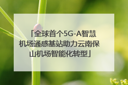 全球首个5G-A智慧机场通感基站助力云南保山机场智能化转型