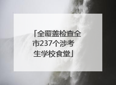 全覆盖检查全市237个涉考生学校食堂