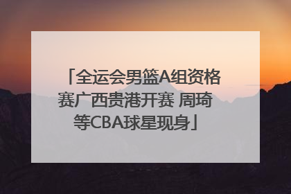 全运会男篮A组资格赛广西贵港开赛 周琦等CBA球星现身