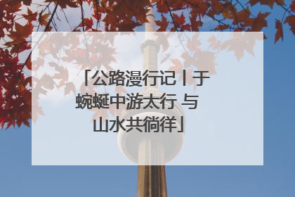 公路漫行记丨于蜿蜒中游太行 与山水共徜徉
