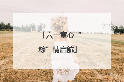 六一童心“粽”情启航