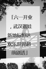 六一开业，武汉遛娃新地标恒达欢乐世界超前剧透