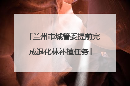 兰州市城管委提前完成退化林补植任务