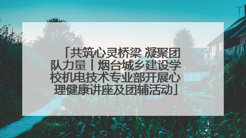 共筑心灵桥梁 凝聚团队力量丨烟台城乡建设学校机电技术专业部开展心理健康讲座及团辅活动