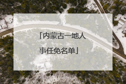 内蒙古一地人事任免名单