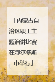 内蒙古自治区职工主题演讲比赛在鄂尔多斯市举行