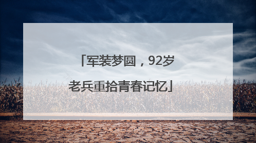 军装梦圆，92岁老兵重拾青春记忆