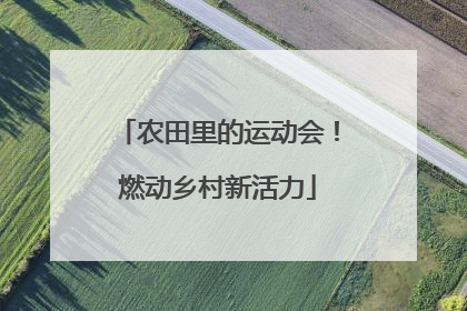 农田里的运动会！燃动乡村新活力